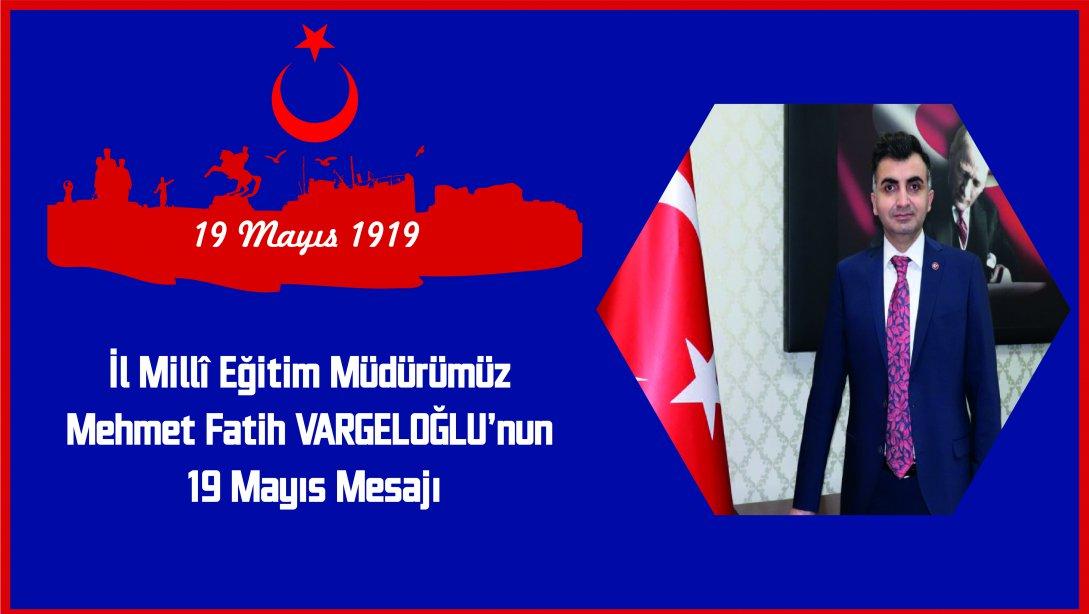 İl Milli Eğitim Müdürümüz Mehmet Fatih VARGELOĞLU'nun 19 Mayıs Atatürk'ü Anma Gençlik ve Spor Bayramı Kutlama Mesajı